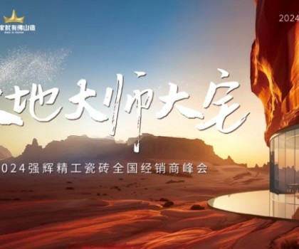 大地·大師·大宅 | 2024強輝精工瓷磚全國經銷商峰會圓滿舉辦！