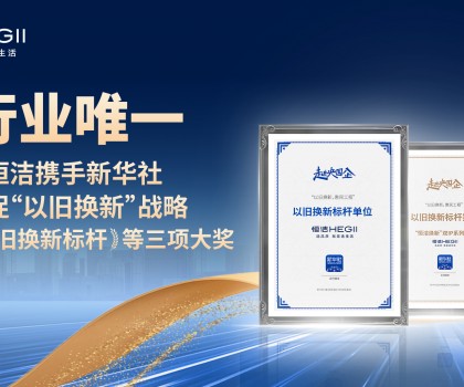 新華社點贊，行業唯一！恒潔攜手新華社推進國貨煥新，榮膺“以舊換新”標桿